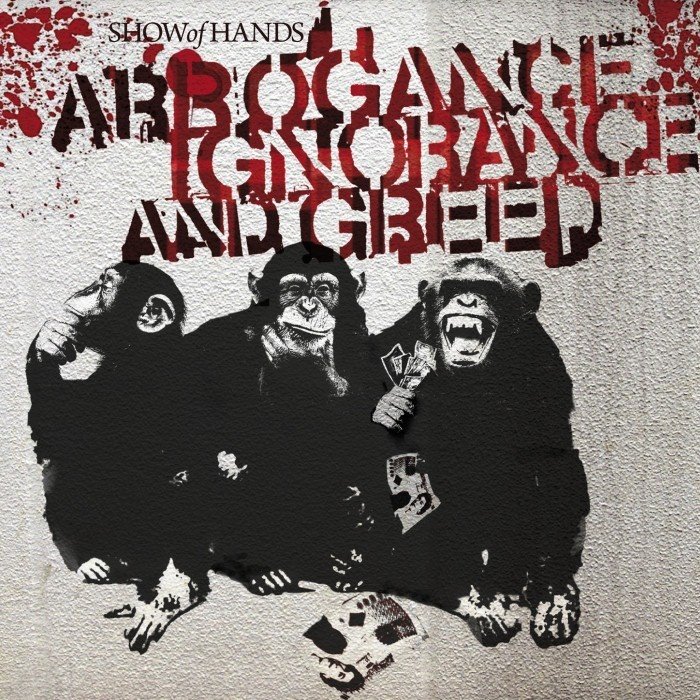Arrogance Ignorance and Greed by Show of Hands